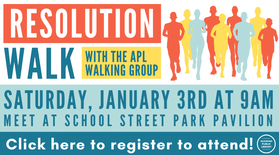 Click here to register to attend our Resolution Walk with the Agawam Public Library Walking Group, happening on Saturday, January 3rd at 10AM at the School Street Park Pavilion!