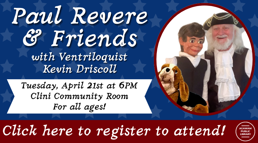 Click here to register to attend Paul Revere & Friends with Kevin Driscoll for all ages, happening on Tuesday, April 21st at 6PM in the Community Room!