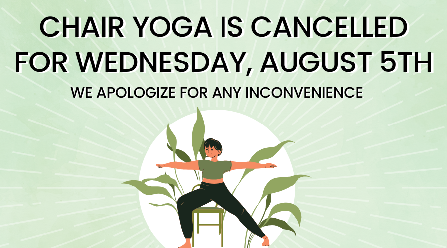 Chair yoga is cancelled for Wednesday, August 5th; we apologize for any inconvenience!
